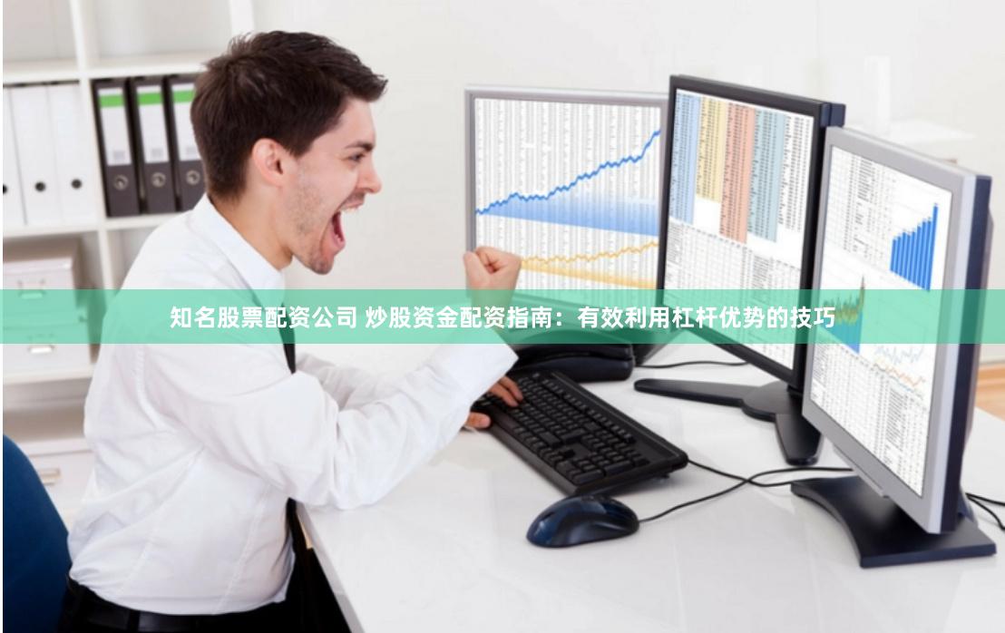 知名股票配资公司 炒股资金配资指南：有效利用杠杆优势的技巧