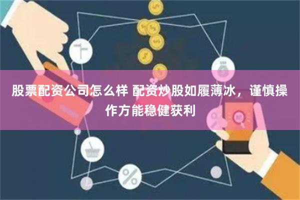 股票配资公司怎么样 配资炒股如履薄冰，谨慎操作方能稳健获利