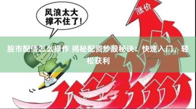 股市配债怎么操作 揭秘配资炒股秘诀：快速入门，轻松获利