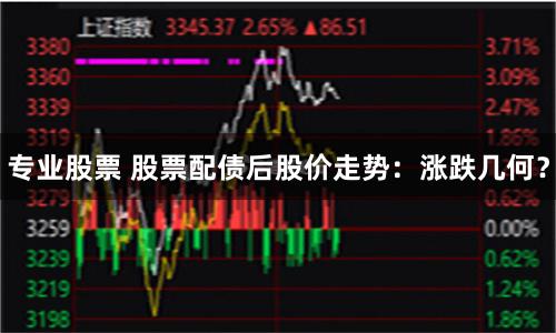 专业股票 股票配债后股价走势：涨跌几何？