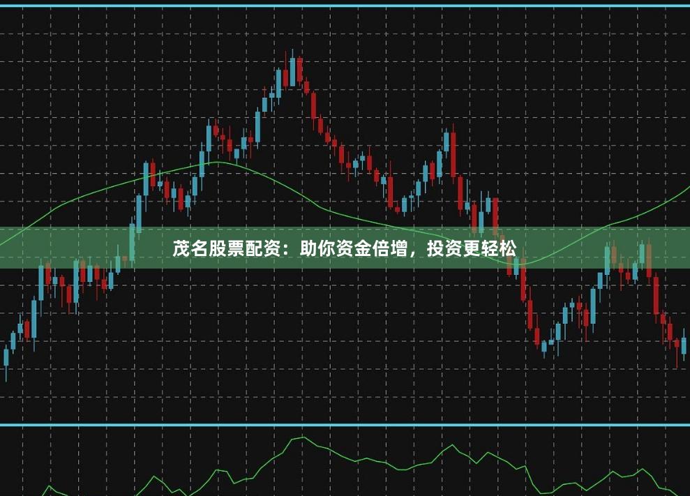 茂名股票配资：助你资金倍增，投资更轻松