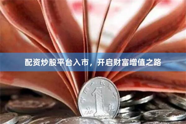 配资炒股平台入市，开启财富增值之路