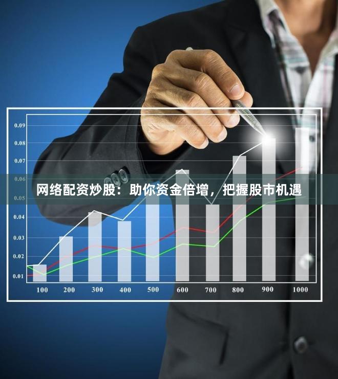 网络配资炒股：助你资金倍增，把握股市机遇