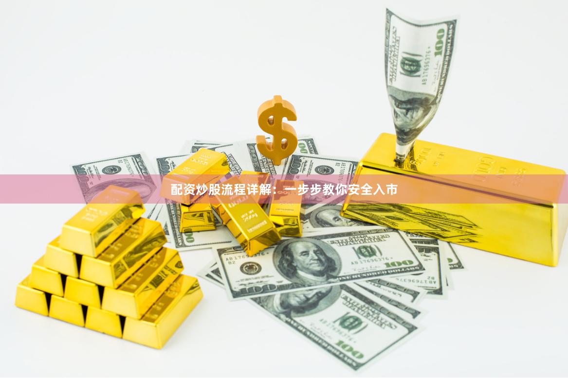 配资炒股流程详解：一步步教你安全入市