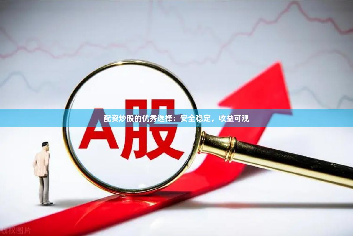 配资炒股的优秀选择：安全稳定，收益可观
