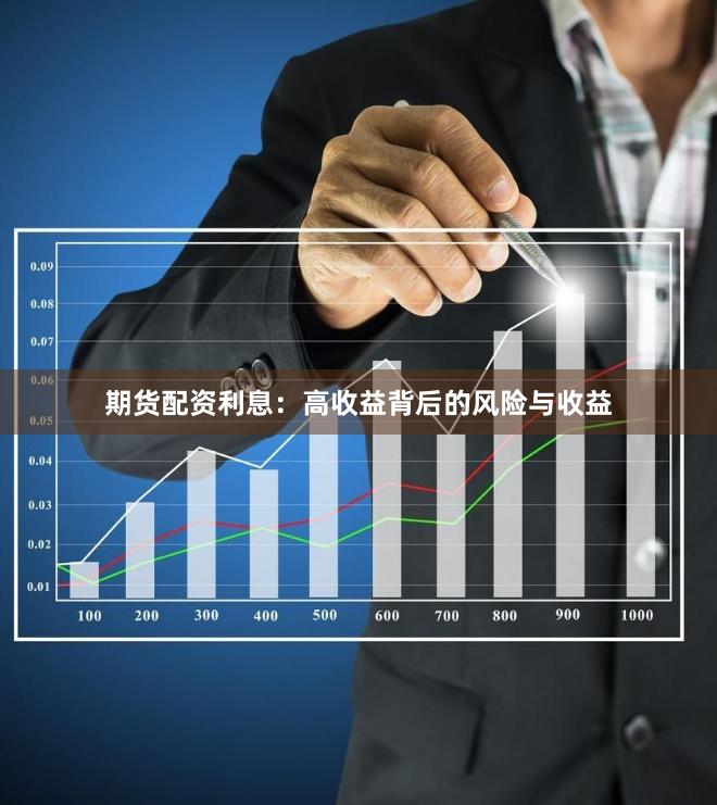 期货配资利息：高收益背后的风险与收益