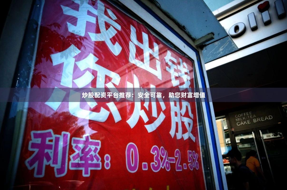 炒股配资平台推荐：安全可靠，助您财富增值