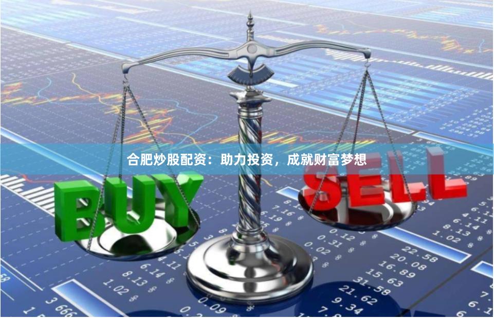 合肥炒股配资：助力投资，成就财富梦想