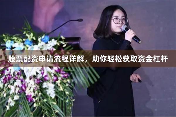 股票配资申请流程详解,助你轻松获取资金杠杆