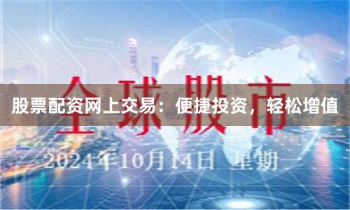 股票配资网上交易:便捷投资,轻松增值