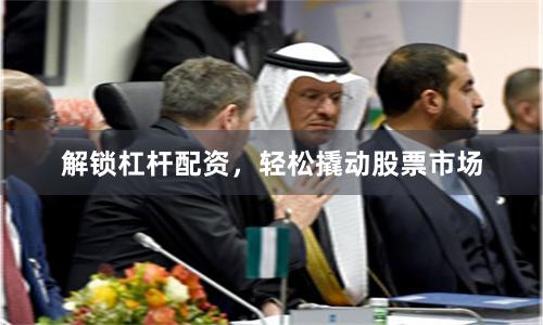 解锁杠杆配资,轻松撬动股票市场