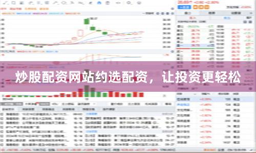 炒股配资网站约选配资，让投资更轻松