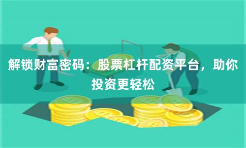 解锁财富密码：股票杠杆配资平台，助你投资更轻松