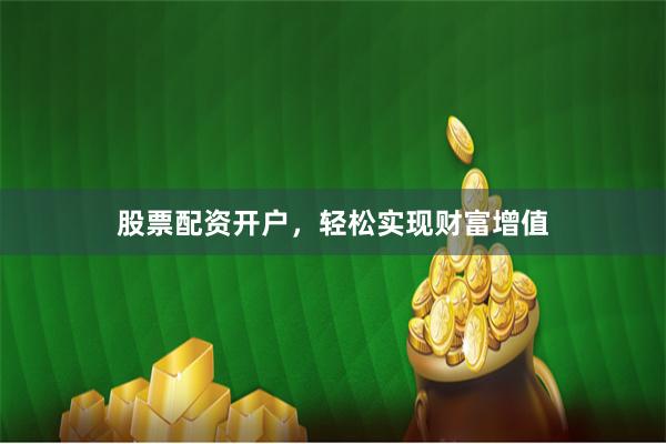 股票配资开户，轻松实现财富增值
