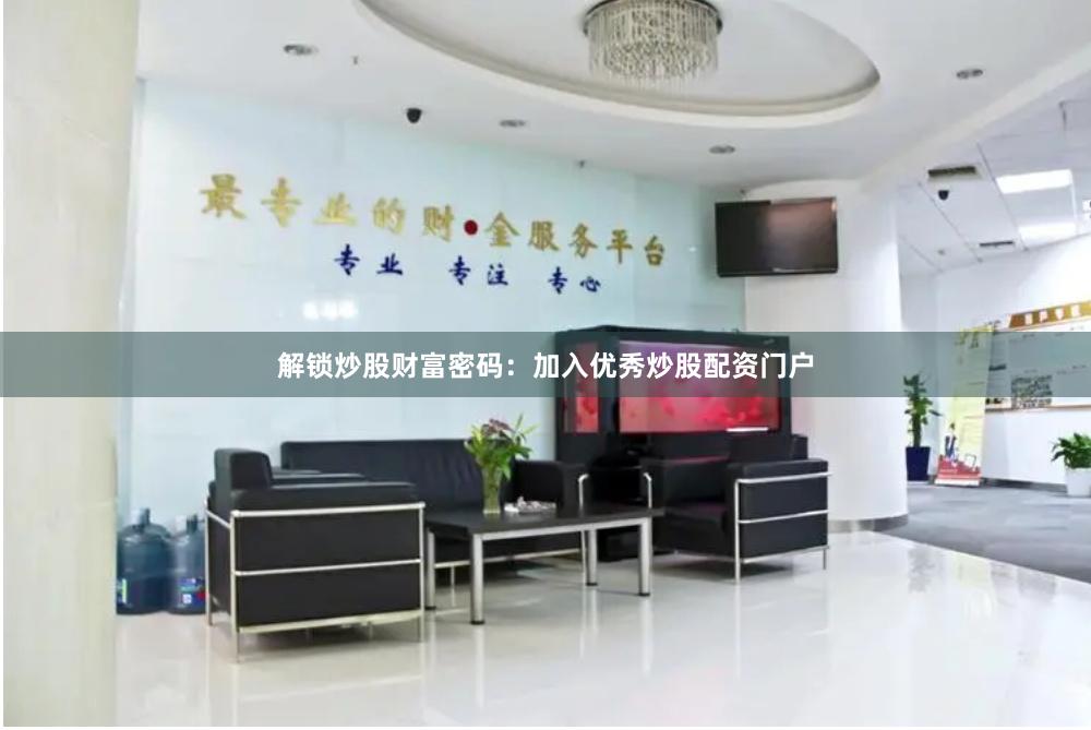 解锁炒股财富密码：加入优秀炒股配资门户